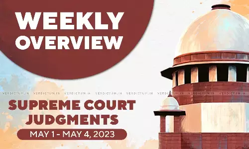 Weekly Overview| Supreme Court Judgments: May 1 – May 4, 2023 Weekly Overview| Supreme Court Judgments: May 1 – May 4, 2023