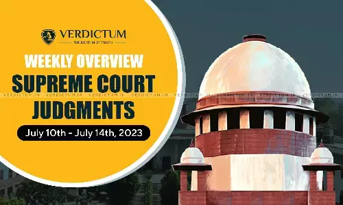 Weekly Overview| Supreme Court Judgments: July 10 – July 14, 2023 Weekly Overview| Supreme Court Judgments: July 10 – July 14, 2023