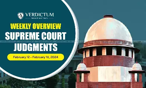 Weekly Overview| Supreme Court Judgments: February 12 – February 16, 2024 Weekly Overview| Supreme Court Judgments: February 12 – February 16, 2024