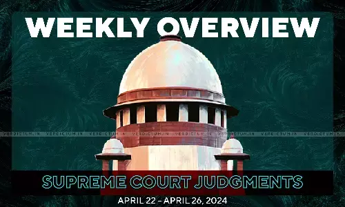 Weekly Overview| Supreme Court Judgments: April 22 – April 26, 2024 Weekly Overview| Supreme Court Judgments: April 22 – April 26, 2024