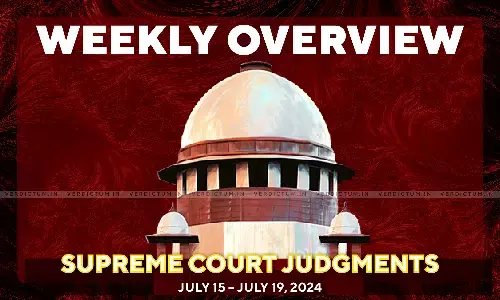 Weekly Overview| Supreme Court Judgments: July 15 – July 19, 2024 Weekly Overview| Supreme Court Judgments: July 15 – July 19, 2024