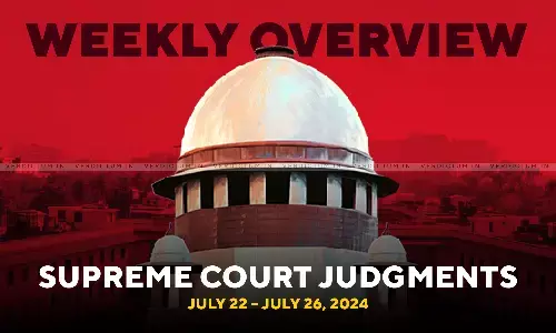 Weekly Overview| Supreme Court Judgments: July 22 – July 26, 2024 Weekly Overview| Supreme Court Judgments: July 22 – July 26, 2024