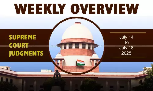 Weekly Overview| Supreme Court Judgments: July 14 – July 18, 2025 Weekly Overview| Supreme Court Judgments: July 14 – July 18, 2025