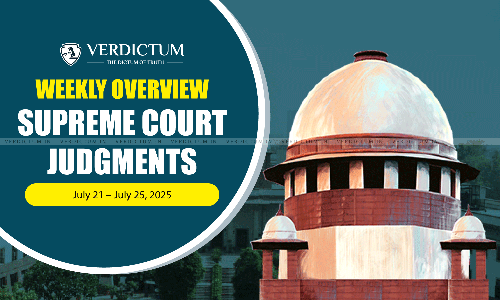 Weekly Overview| Supreme Court Judgments: July 21 – July 25, 2025 Weekly Overview| Supreme Court Judgments: July 21 – July 25, 2025