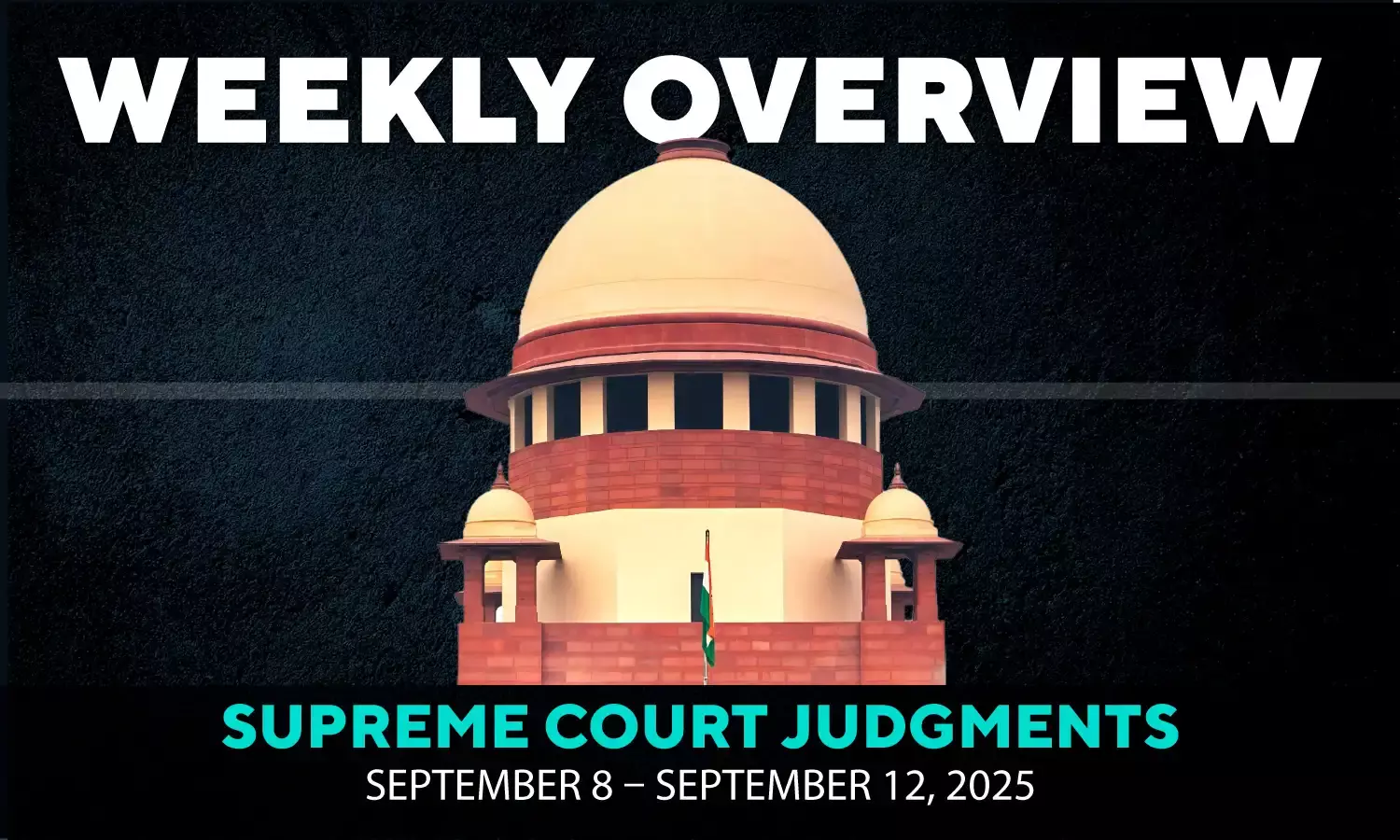Weekly Overview| Supreme Court Judgments: September 8 – September 12, 2025 Weekly Overview| Supreme Court Judgments: September 8 – September 12, 2025