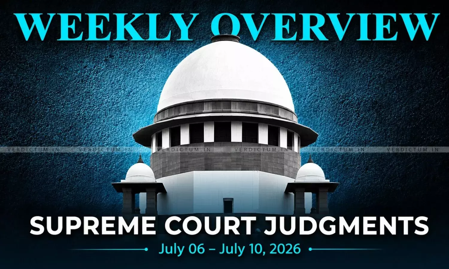 Weekly Overview| Supreme Court Judgments: July 06 – July 10, 2026 Weekly Overview| Supreme Court Judgments: July 06 – July 10, 2026