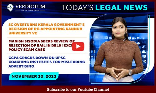 Kannur Uni VC•Manish Sisodia•“Misleading Ads” by UPSC coachings & more: Today’s Legal News: 30/11/23